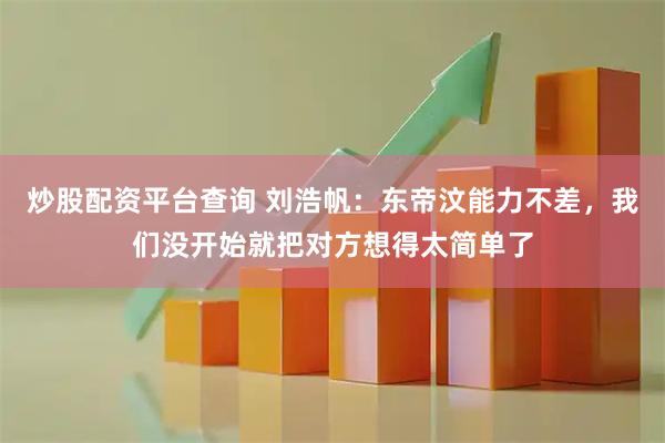 炒股配资平台查询 刘浩帆：东帝汶能力不差，我们没开始就把对方想得太简单了