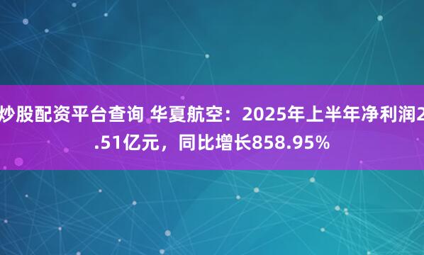 炒股配资平台查询 华夏航空：2025年上半年净利润2.51亿元，同比增长858.95%