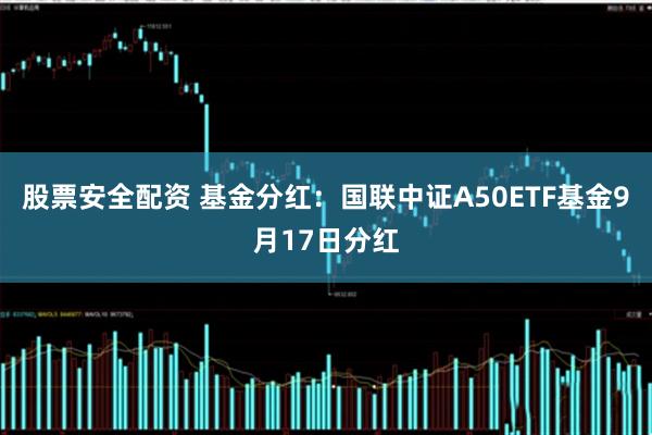 股票安全配资 基金分红：国联中证A50ETF基金9月17日分红