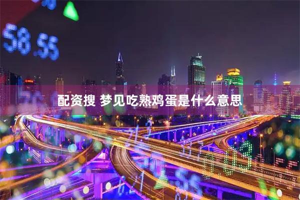 配资搜 梦见吃熟鸡蛋是什么意思