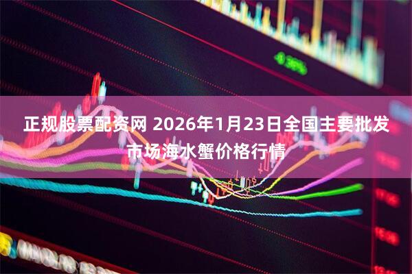 正规股票配资网 2026年1月23日全国主要批发市场海水蟹价格行情