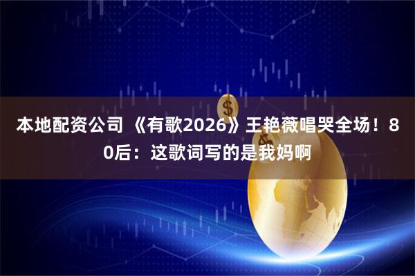 本地配资公司 《有歌2026》王艳薇唱哭全场！80后：这歌词写的是我妈啊
