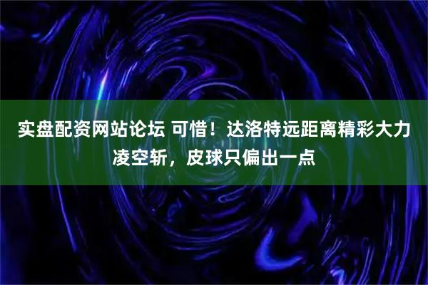 实盘配资网站论坛 可惜！达洛特远距离精彩大力凌空斩，皮球只偏出一点