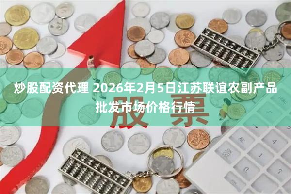 炒股配资代理 2026年2月5日江苏联谊农副产品批发市场价格行情