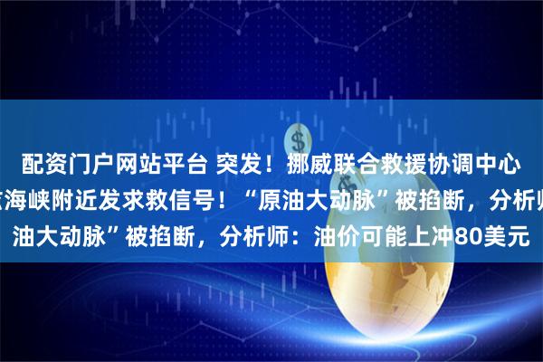 配资门户网站平台 突发！挪威联合救援协调中心：一艘油轮在霍尔木兹海峡附近发求救信号！“原油大动脉”被掐断，分析师：油价可能上冲80美元