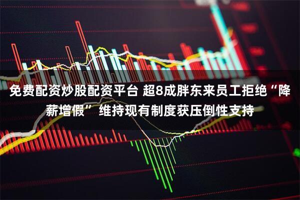 免费配资炒股配资平台 超8成胖东来员工拒绝“降薪增假” 维持现有制度获压倒性支持