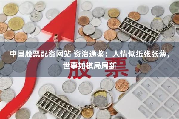 中国股票配资网站 资治通鉴：人情似纸张张薄，世事如棋局局新