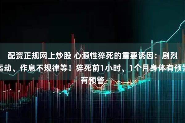 配资正规网上炒股 心源性猝死的重要诱因：剧烈运动、作息不规律等！猝死前1小时、1个月身体有预警