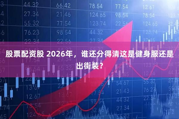股票配资股 2026年，谁还分得清这是健身服还是出街装？